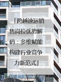 跨越速运销售岗位优势解码：多维赋能构建行业竞争力新范式