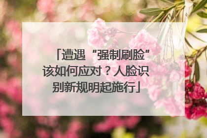 遭遇“强制刷脸”该如何应对？人脸识别新规明起施行