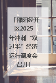 邵阳经开区2025年冲刺“双过半”经济运行调度会召开
