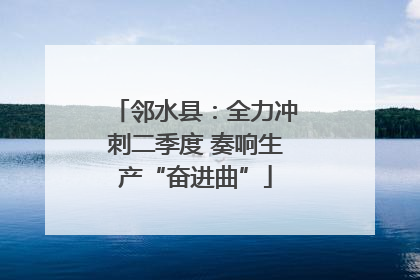 邻水县：全力冲刺二季度 奏响生产“奋进曲”