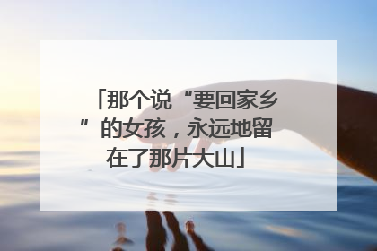 那个说“要回家乡”的女孩，永远地留在了那片大山