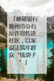 邮储银行随州市分行反诈宣传进社区，以案说法筑牢群众“钱袋子”