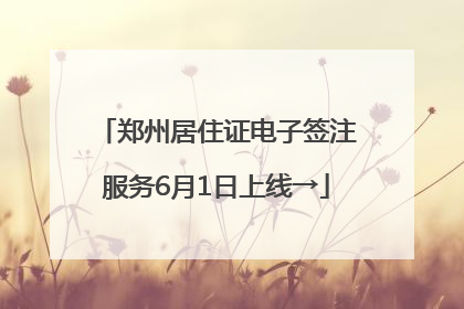 郑州居住证电子签注服务6月1日上线→