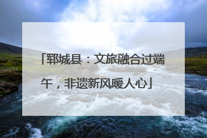 郓城县：文旅融合过端午，非遗新风暖人心