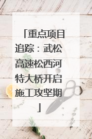重点项目追踪：武松高速松西河特大桥开启施工攻坚期
