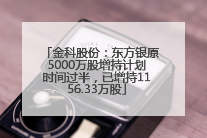 金科股份：东方银原5000万股增持计划时间过半，已增持1156.33万股