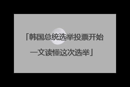韩国总统选举投票开始 一文读懂这次选举