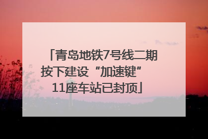 青岛地铁7号线二期按下建设“加速键” 11座车站已封顶
