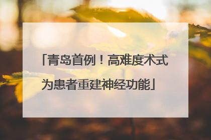 青岛首例！高难度术式为患者重建神经功能