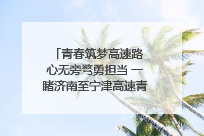 青春筑梦高速路 心无旁骛勇担当 一睹济南至宁津高速青年的young子