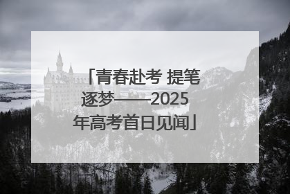青春赴考 提笔逐梦——2025年高考首日见闻