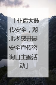 非遗大鼓传安全，湖北孝感开展安全宣传咨询日主题活动