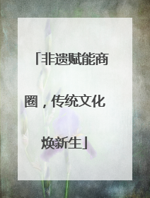 非遗赋能商圈，传统文化焕新生