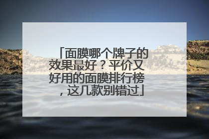 面膜哪个牌子的效果最好？平价又好用的面膜排行榜，这几款别错过
