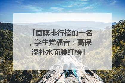面膜排行榜前十名，学生党福音：高保湿补水面膜红榜
