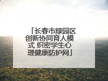 长春市绿园区创新协同育人模式 织密学生心理健康防护网