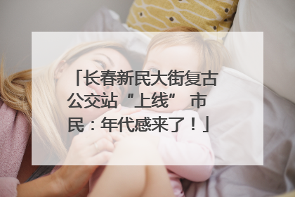 长春新民大街复古公交站“上线” 市民：年代感来了！
