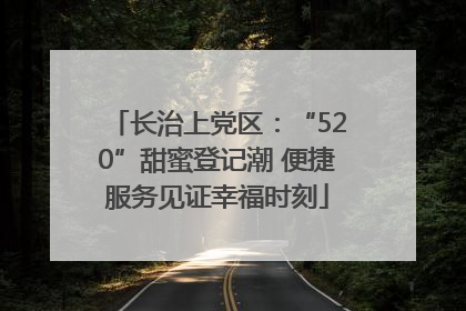 长治上党区：“520”甜蜜登记潮 便捷服务见证幸福时刻