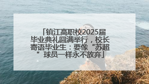 镇江高职校2025届毕业典礼圆满举行，校长寄语毕业生：要像“苏超”球员一样永不放弃
