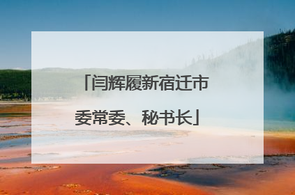 闫辉履新宿迁市委常委、秘书长