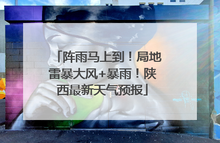 阵雨马上到！局地雷暴大风+暴雨！陕西最新天气预报