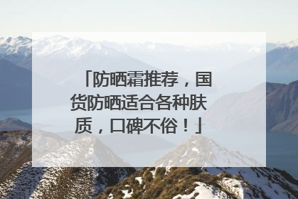 防晒霜推荐，国货防晒适合各种肤质，口碑不俗！