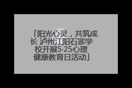 阳光心灵，共筑成长 泸州江阳石寨学校开展5·25心理健康教育日活动