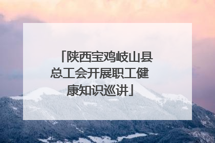 陕西宝鸡岐山县总工会开展职工健康知识巡讲