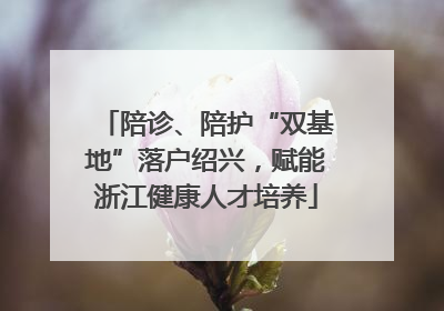 陪诊、陪护“双基地”落户绍兴，赋能浙江健康人才培养