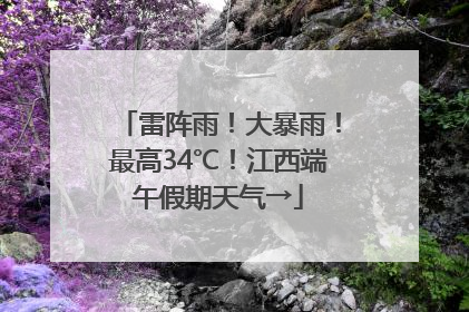 雷阵雨！大暴雨！最高34℃！江西端午假期天气→