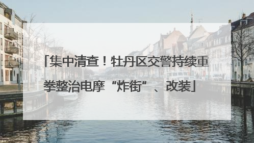 集中清查！牡丹区交警持续重拳整治电摩“炸街”、改装