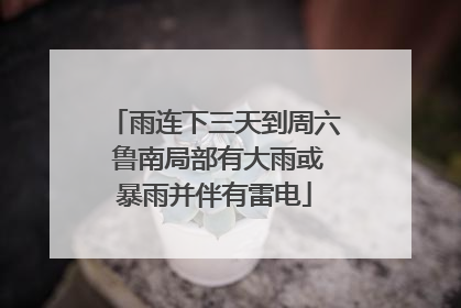 雨连下三天到周六 鲁南局部有大雨或暴雨并伴有雷电