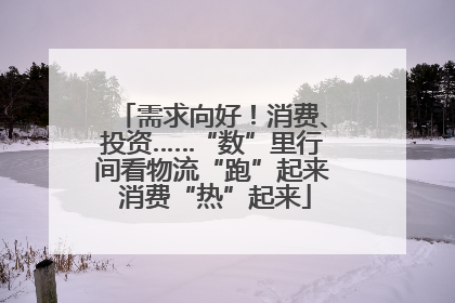 需求向好！消费、投资……“数”里行间看物流“跑”起来 消费“热”起来