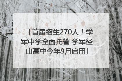 首届招生270人！学军中学全面托管 学军径山高中今年9月启用