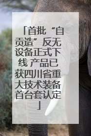 首批“自贡造”反无设备正式下线 产品已获四川省重大技术装备首台套认定