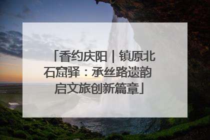 香约庆阳｜镇原北石窟驿：承丝路遗韵 启文旅创新篇章