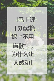 马上评丨劝吴艳妮“不用道歉”，为什么让人感动