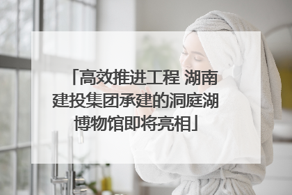 高效推进工程 湖南建投集团承建的洞庭湖博物馆即将亮相