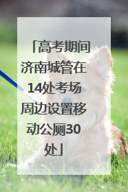 高考期间济南城管在14处考场周边设置移动公厕30处