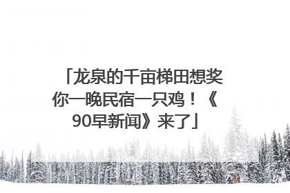 龙泉的千亩梯田想奖你一晚民宿一只鸡！《90早新闻》来了