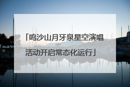 鸣沙山月牙泉星空演唱活动开启常态化运行