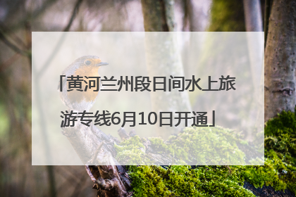 黄河兰州段日间水上旅游专线6月10日开通