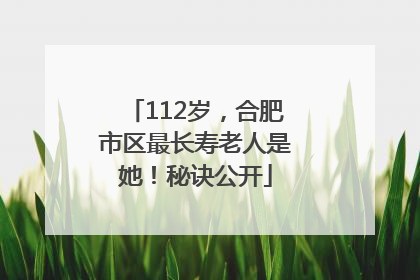 112岁，合肥市区最长寿老人是她！秘诀公开
