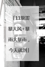 11级雷暴大风+暴雨大暴雨，今天就到