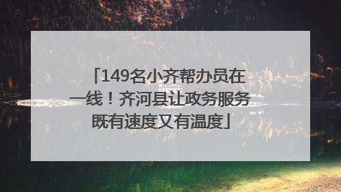 149名小齐帮办员在一线！齐河县让政务服务既有速度又有温度