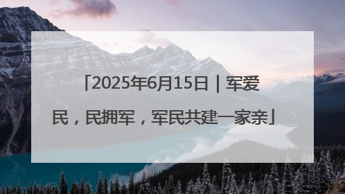 2025年6月15日｜军爱民，民拥军，军民共建一家亲
