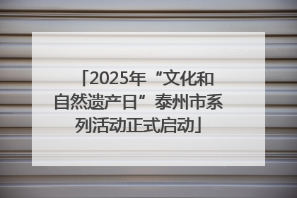2025年“文化和自然遗产日”泰州市系列活动正式启动