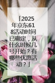 2025年京东618活动时间已确定，从什么时候几号开始？有哪些优惠活动？