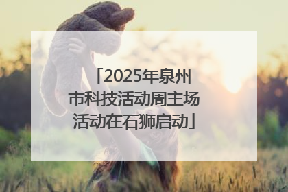 2025年泉州市科技活动周主场活动在石狮启动