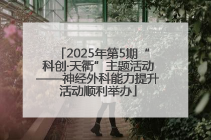 2025年第5期“科创·天衢”主题活动——神经外科能力提升活动顺利举办